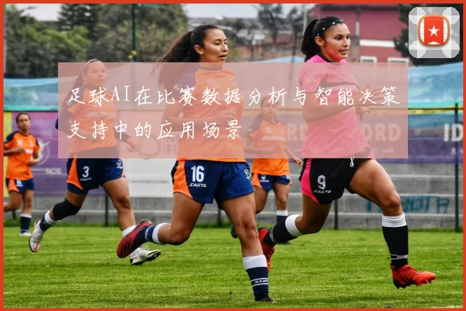 足球AI在比赛数据分析与智能决策支持中的应用场景