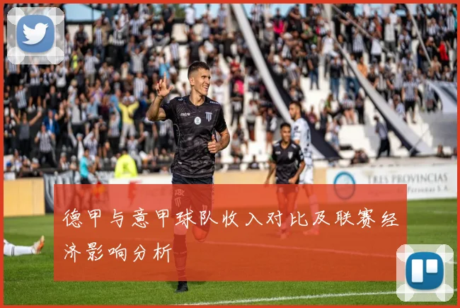德甲与意甲球队收入对比及联赛经济影响分析