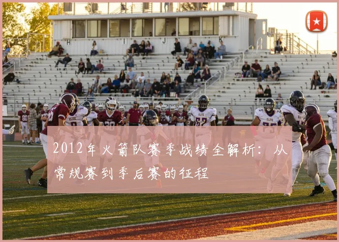 2012年火箭队赛季战绩全解析：从常规赛到季后赛的征程