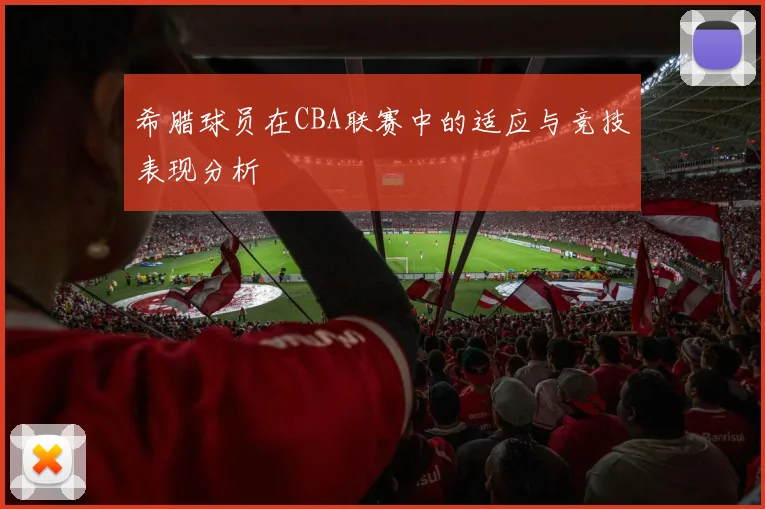 希腊球员在CBA联赛中的适应与竞技表现分析