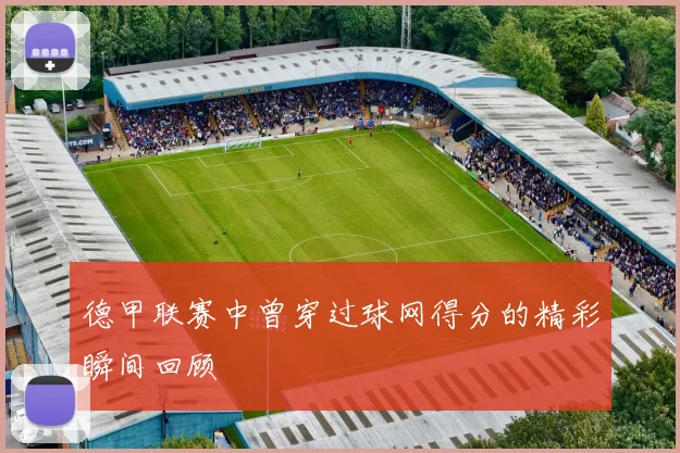 德甲联赛中曾穿过球网得分的精彩瞬间回顾