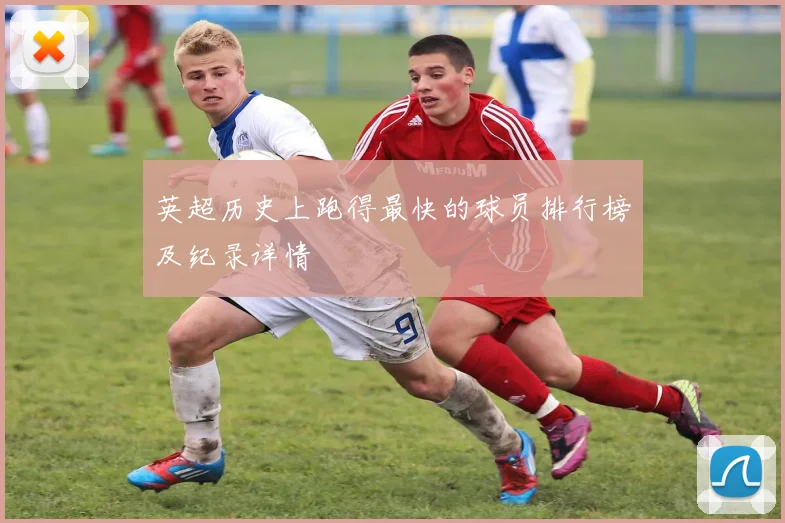 英超历史上跑得最快的球员排行榜及纪录详情