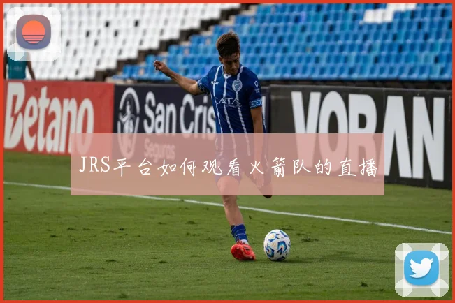 JRS平台如何观看火箭队的直播