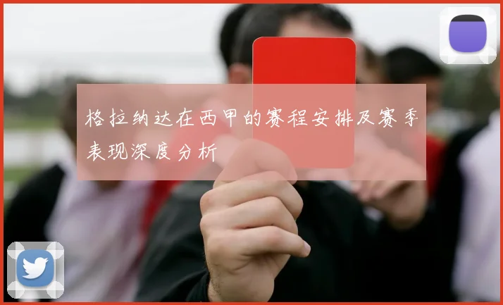 格拉纳达在西甲的赛程安排及赛季表现深度分析