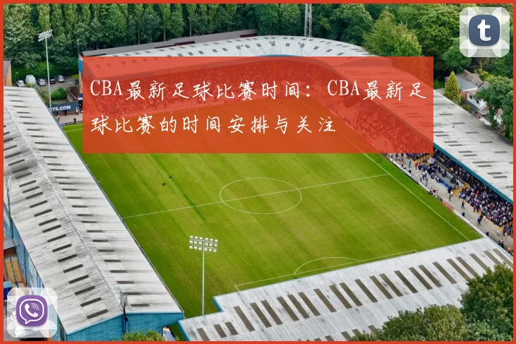 CBA最新足球比赛时间：CBA最新足球比赛的时间安排与关注
