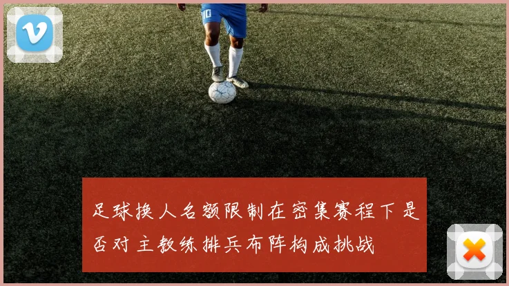 足球换人名额限制在密集赛程下是否对主教练排兵布阵构成挑战