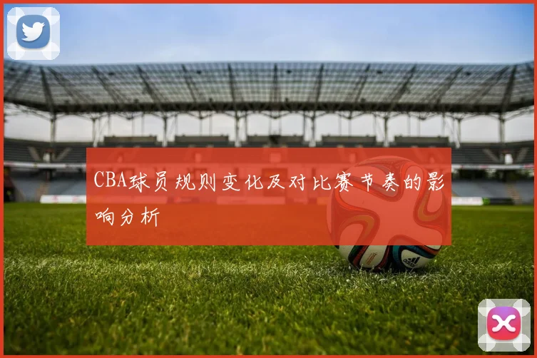 CBA球员规则变化及对比赛节奏的影响分析