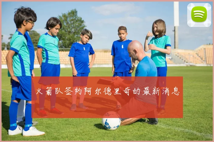 火箭队签约阿尔德里奇的最新消息