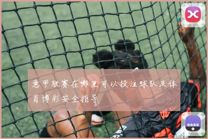 意甲联赛在哪里可以投注球队及体育博彩安全指导
