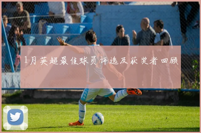 1月英超最佳球员评选及获奖者回顾